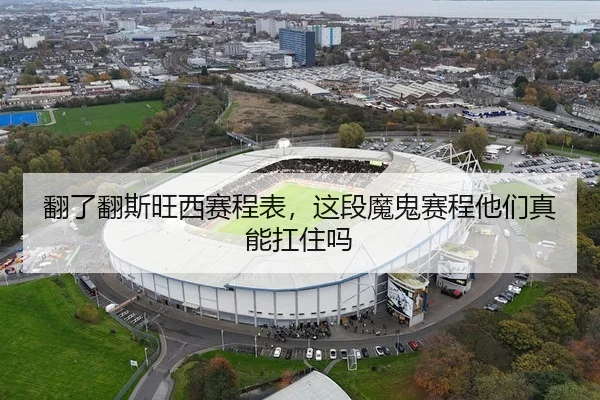 翻了翻斯旺西赛程表，这段魔鬼赛程他们真能扛住吗 - leyu