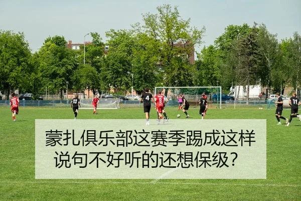 蒙扎俱乐部这赛季踢成这样 说句不好听的还想保级？ - leyu