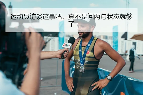 运动员访谈这事吧，真不是问两句状态就够了 - leyu
