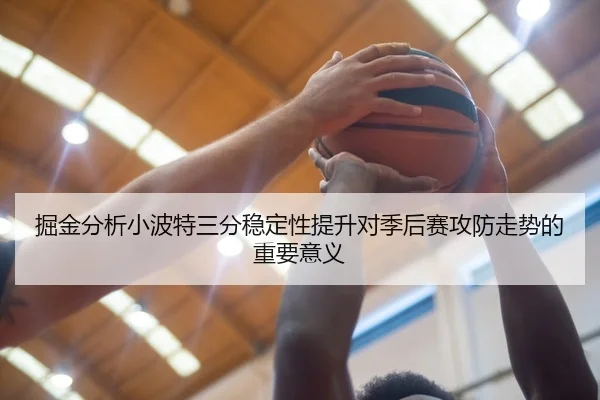 掘金分析小波特三分稳定性提升对季后赛攻防走势的重要意义 | leyu