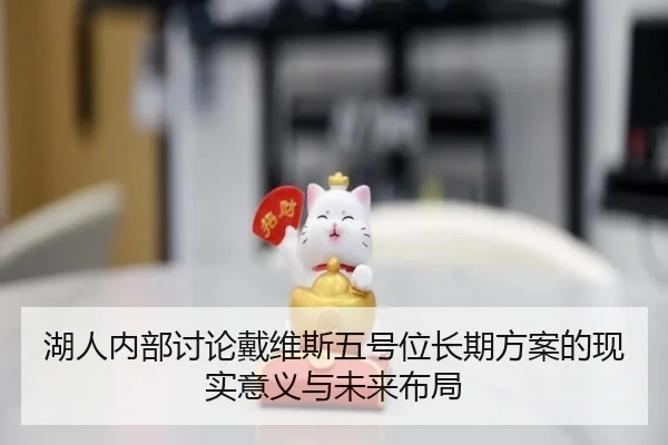 湖人内部讨论戴维斯五号位长期方案的现实意义与未来布局 | leyu