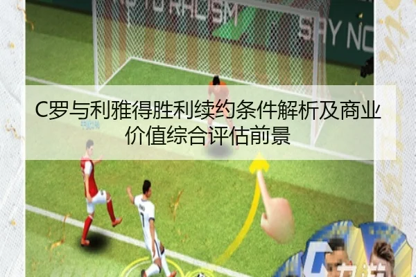 C罗与利雅得胜利续约条件解析及商业价值综合评估前景 | leyu