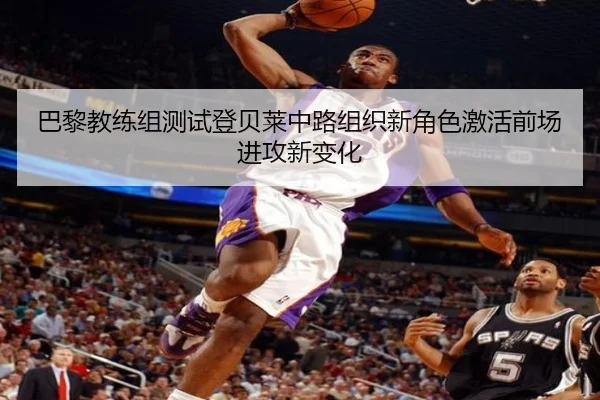 巴黎教练组测试登贝莱中路组织新角色激活前场进攻新变化 | leyu