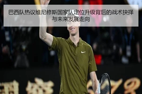 巴西队热议维尼修斯国家队定位升级背后的战术抉择与未来发展走向 | leyu