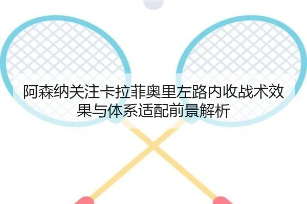 阿森纳关注卡拉菲奥里左路内收战术效果与体系适配前景解析 | leyu