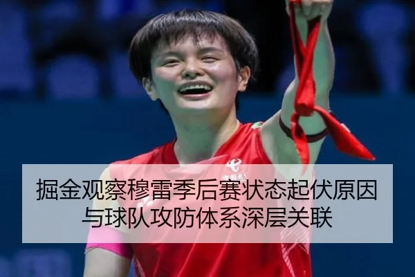 掘金观察穆雷季后赛状态起伏原因与球队攻防体系深层关联（leyu）